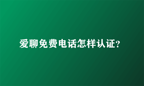 爱聊免费电话怎样认证？