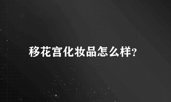 移花宫化妆品怎么样？