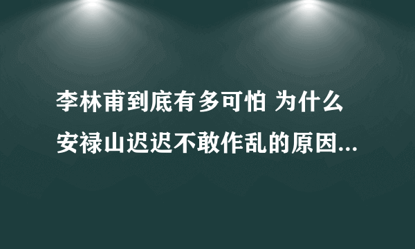 李林甫到底有多可怕 为什么安禄山迟迟不敢作乱的原因和他有关呢