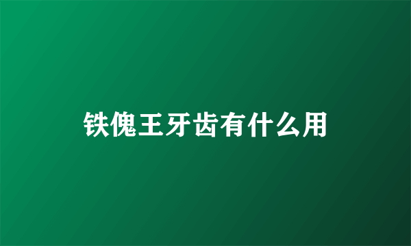 铁傀王牙齿有什么用
