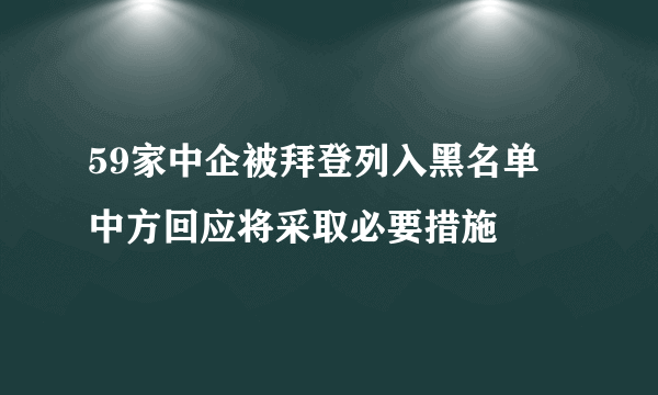 59家中企被拜登列入黑名单 中方回应将采取必要措施
