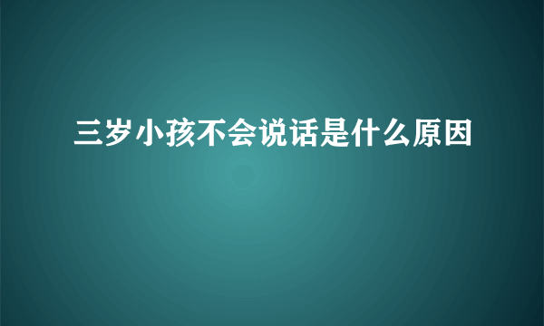 三岁小孩不会说话是什么原因