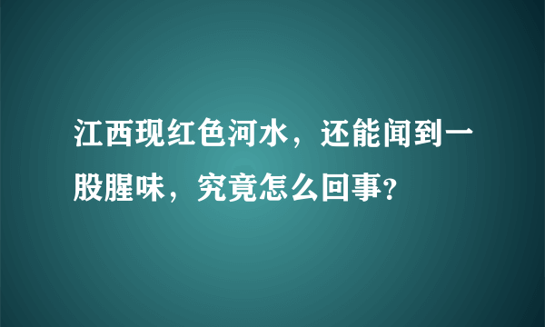 江西现红色河水，还能闻到一股腥味，究竟怎么回事？