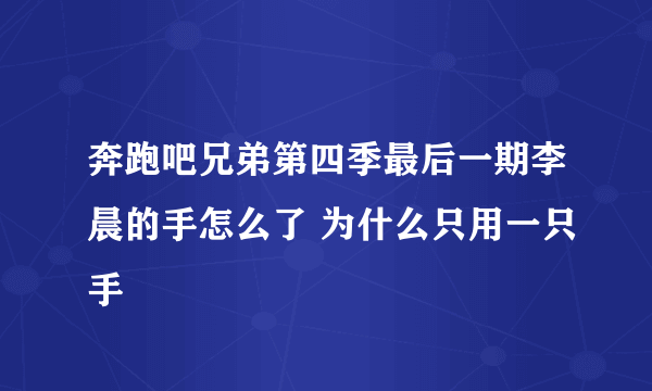 奔跑吧兄弟第四季最后一期李晨的手怎么了 为什么只用一只手