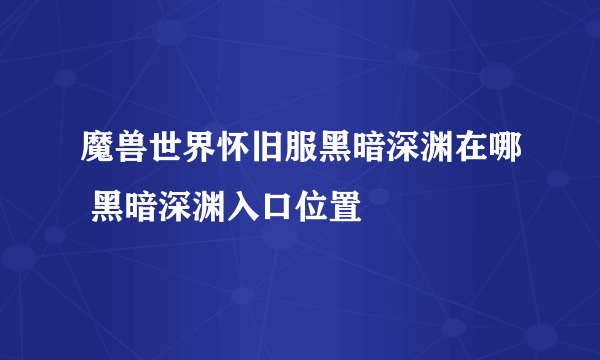 魔兽世界怀旧服黑暗深渊在哪 黑暗深渊入口位置