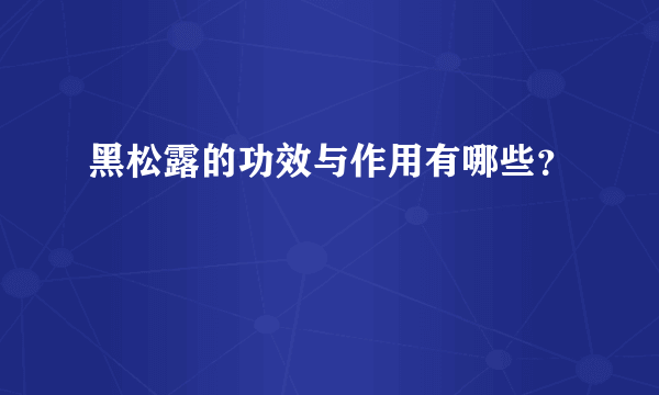 黑松露的功效与作用有哪些？