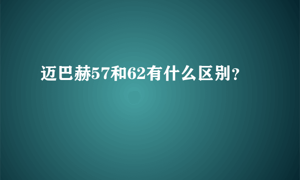 迈巴赫57和62有什么区别？