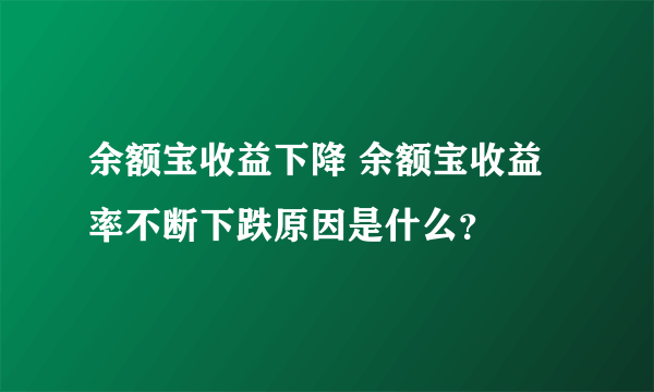 余额宝收益下降 余额宝收益率不断下跌原因是什么？