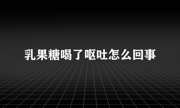 乳果糖喝了呕吐怎么回事