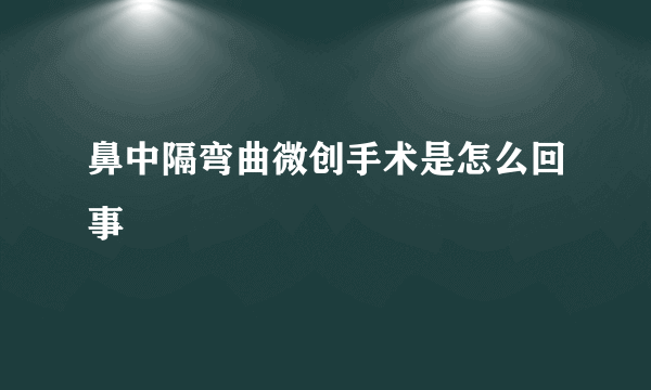 鼻中隔弯曲微创手术是怎么回事