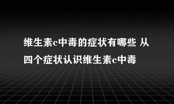 维生素c中毒的症状有哪些 从四个症状认识维生素c中毒