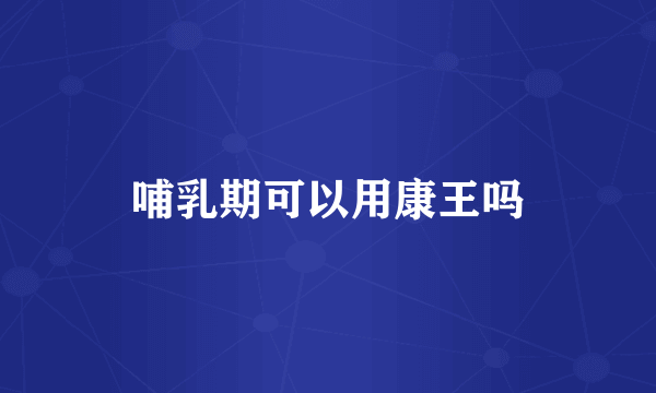 哺乳期可以用康王吗