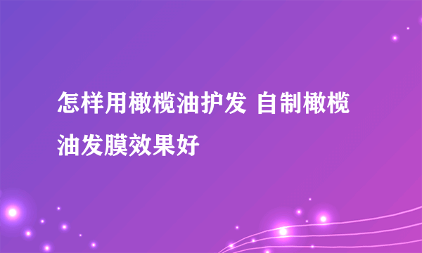 怎样用橄榄油护发 自制橄榄油发膜效果好