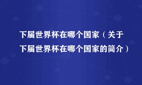 下届世界杯在哪个国家（关于下届世界杯在哪个国家的简介）