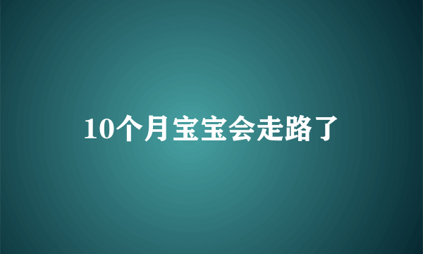 10个月宝宝会走路了