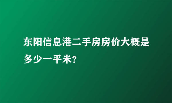 东阳信息港二手房房价大概是多少一平米？