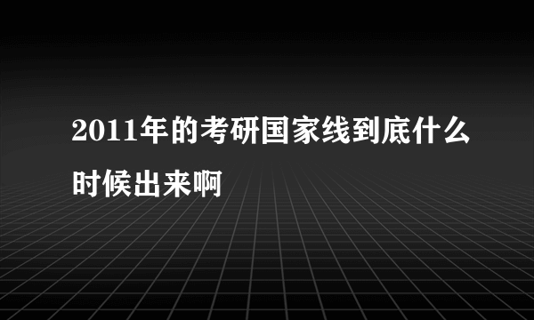 2011年的考研国家线到底什么时候出来啊