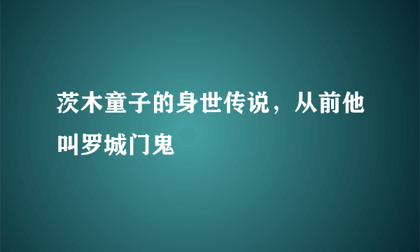 茨木童子的身世传说，从前他叫罗城门鬼