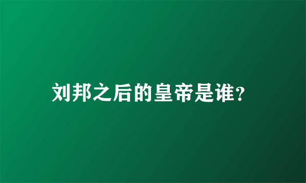 刘邦之后的皇帝是谁？