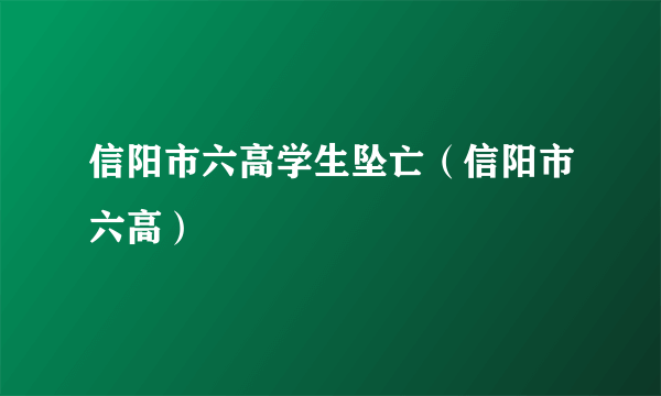 信阳市六高学生坠亡（信阳市六高）