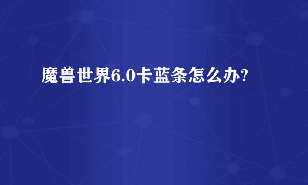 魔兽世界6.0卡蓝条怎么办?