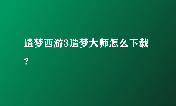造梦西游3造梦大师怎么下载？