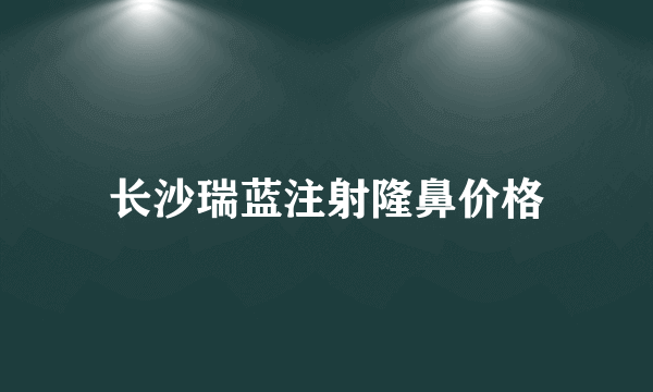 长沙瑞蓝注射隆鼻价格