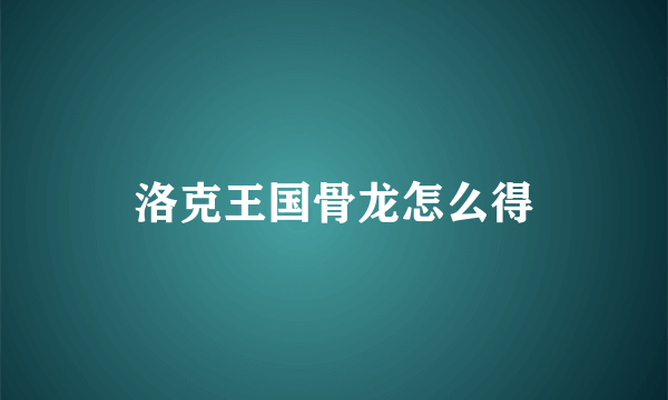 洛克王国骨龙怎么得