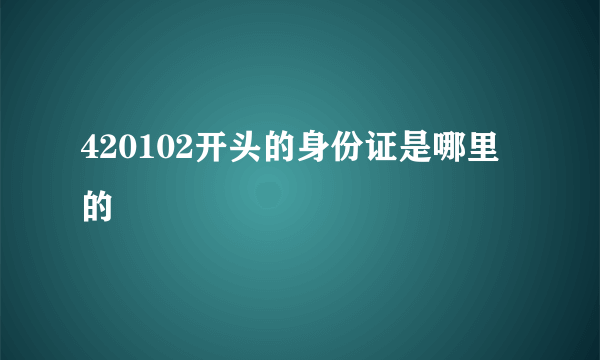 420102开头的身份证是哪里的