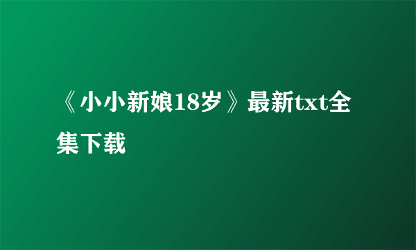《小小新娘18岁》最新txt全集下载