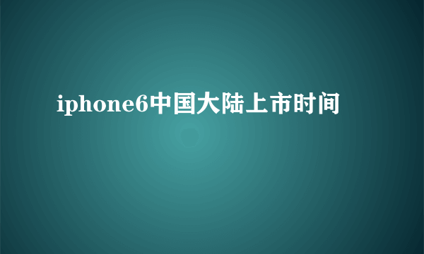 iphone6中国大陆上市时间