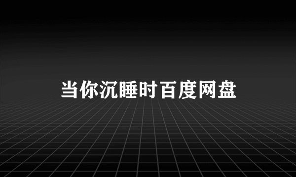 当你沉睡时百度网盘