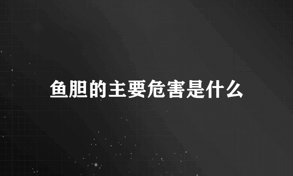 鱼胆的主要危害是什么