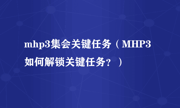 mhp3集会关键任务（MHP3如何解锁关键任务？）