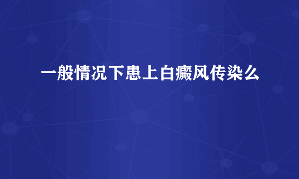一般情况下患上白癜风传染么