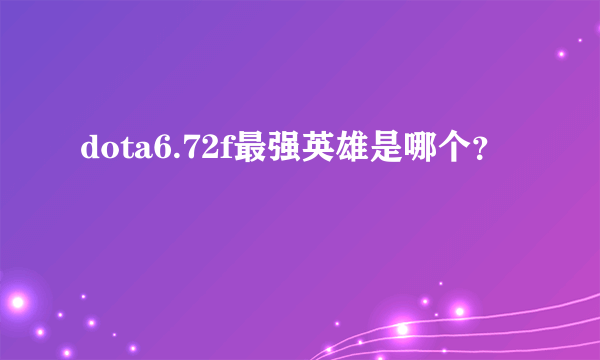 dota6.72f最强英雄是哪个？