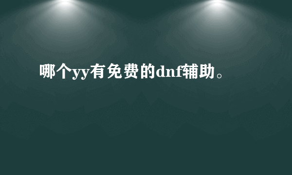 哪个yy有免费的dnf辅助。