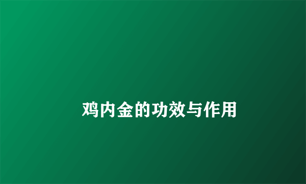 
        鸡内金的功效与作用
    