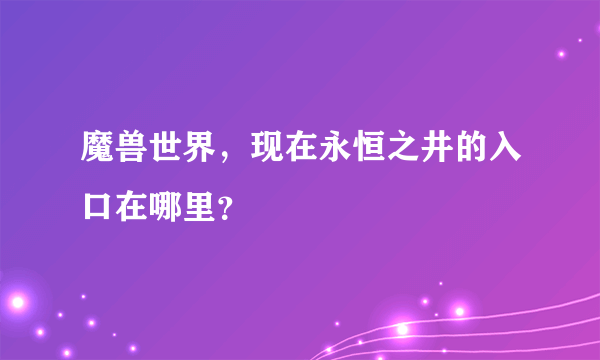 魔兽世界，现在永恒之井的入口在哪里？