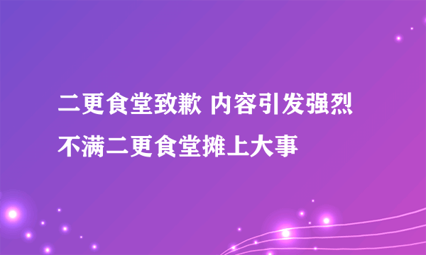 二更食堂致歉 内容引发强烈不满二更食堂摊上大事