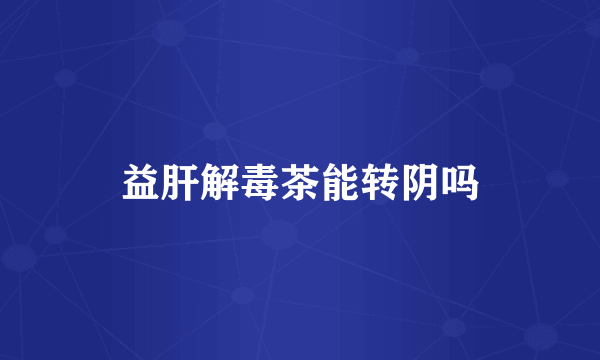益肝解毒茶能转阴吗