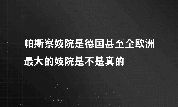 帕斯察妓院是德国甚至全欧洲最大的妓院是不是真的
