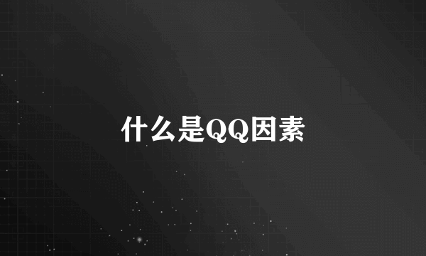 什么是QQ因素