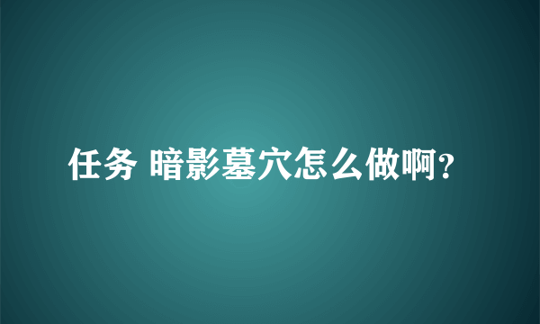 任务 暗影墓穴怎么做啊？