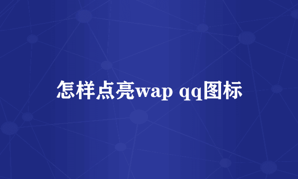 怎样点亮wap qq图标