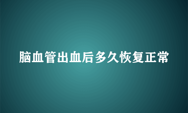 脑血管出血后多久恢复正常