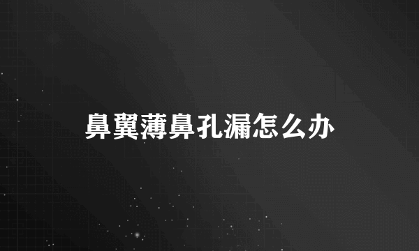 鼻翼薄鼻孔漏怎么办