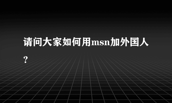 请问大家如何用msn加外国人？