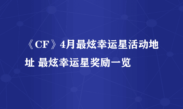 《CF》4月最炫幸运星活动地址 最炫幸运星奖励一览