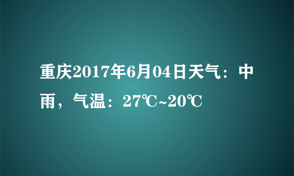 重庆2017年6月04日天气：中雨，气温：27℃~20℃